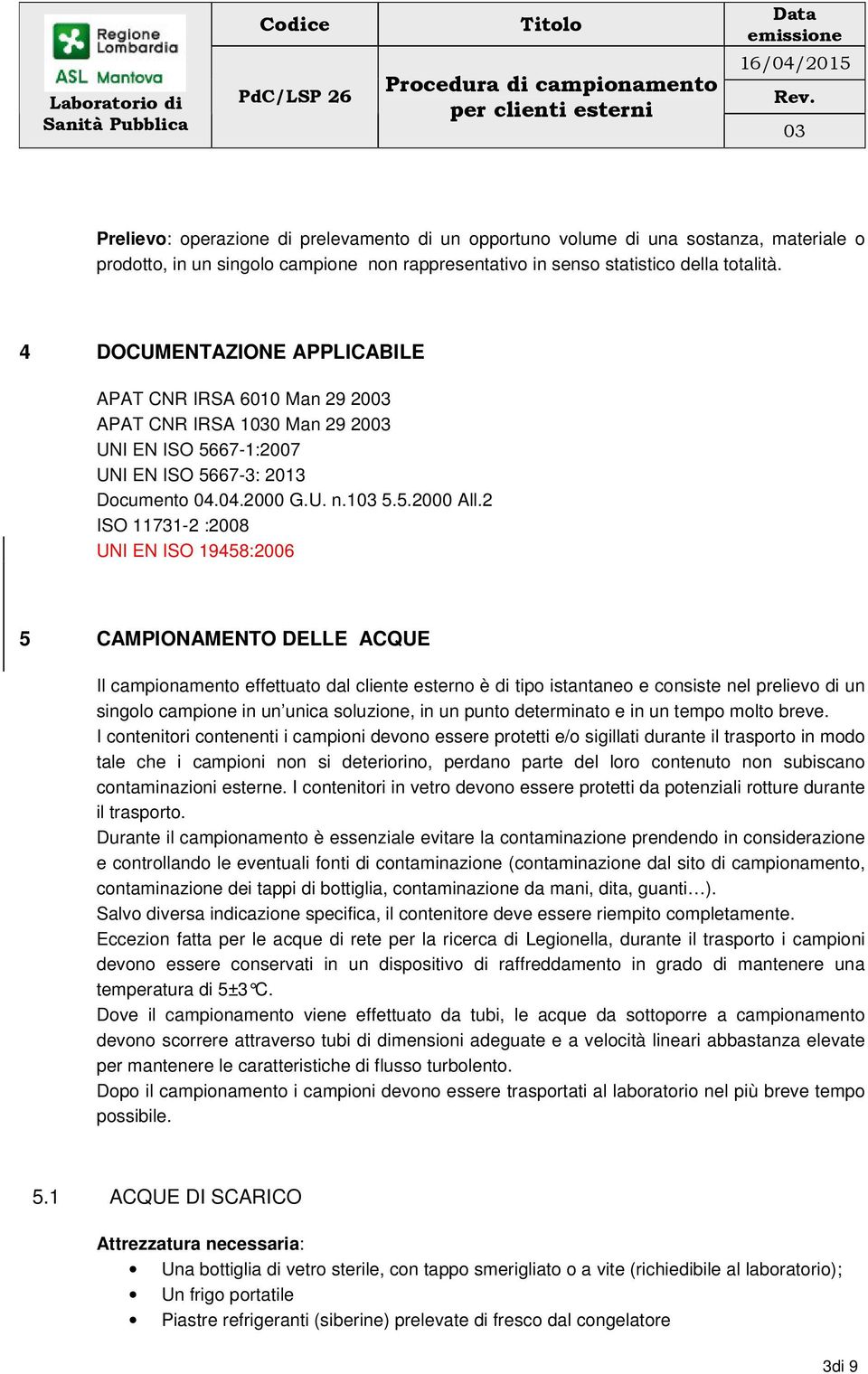 2 ISO 11731-2 :2008 UNI EN ISO 19458:2006 5 CAMPIONAMENTO DELLE ACQUE Il campionamento effettuato dal cliente esterno è di tipo istantaneo e consiste nel prelievo di un singolo campione in un unica