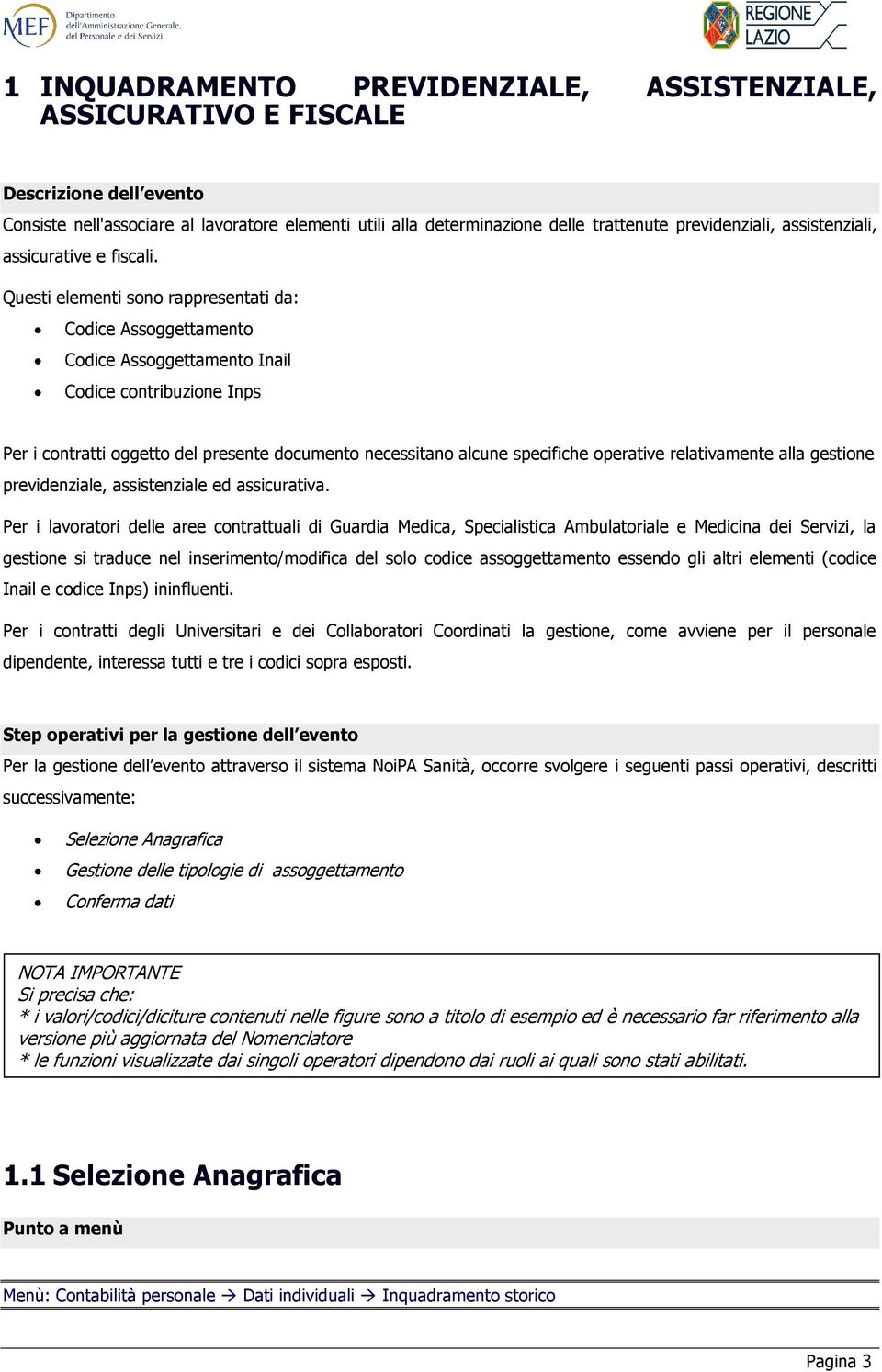 Questi elementi sono rappresentati da: Codice Assoggettamento Codice Assoggettamento Inail Codice contribuzione Inps Per i contratti oggetto del presente documento necessitano alcune specifiche