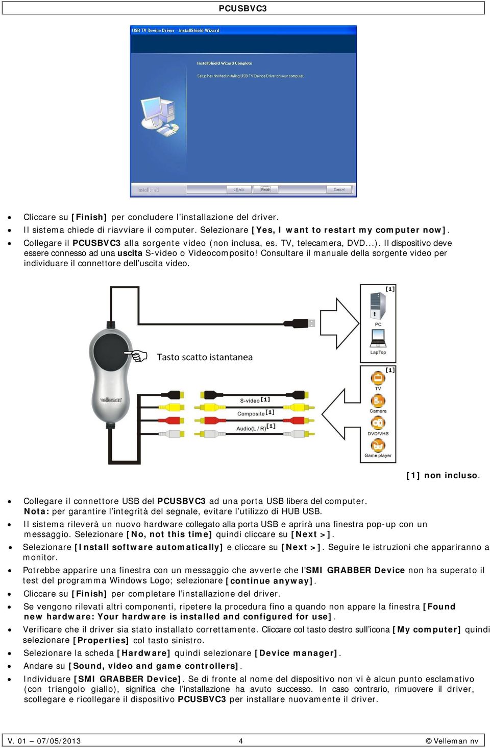 Consultare il manuale della sorgente video per individuare il connettore dell uscita video. Tasto scatto istantanea [1] non incluso.