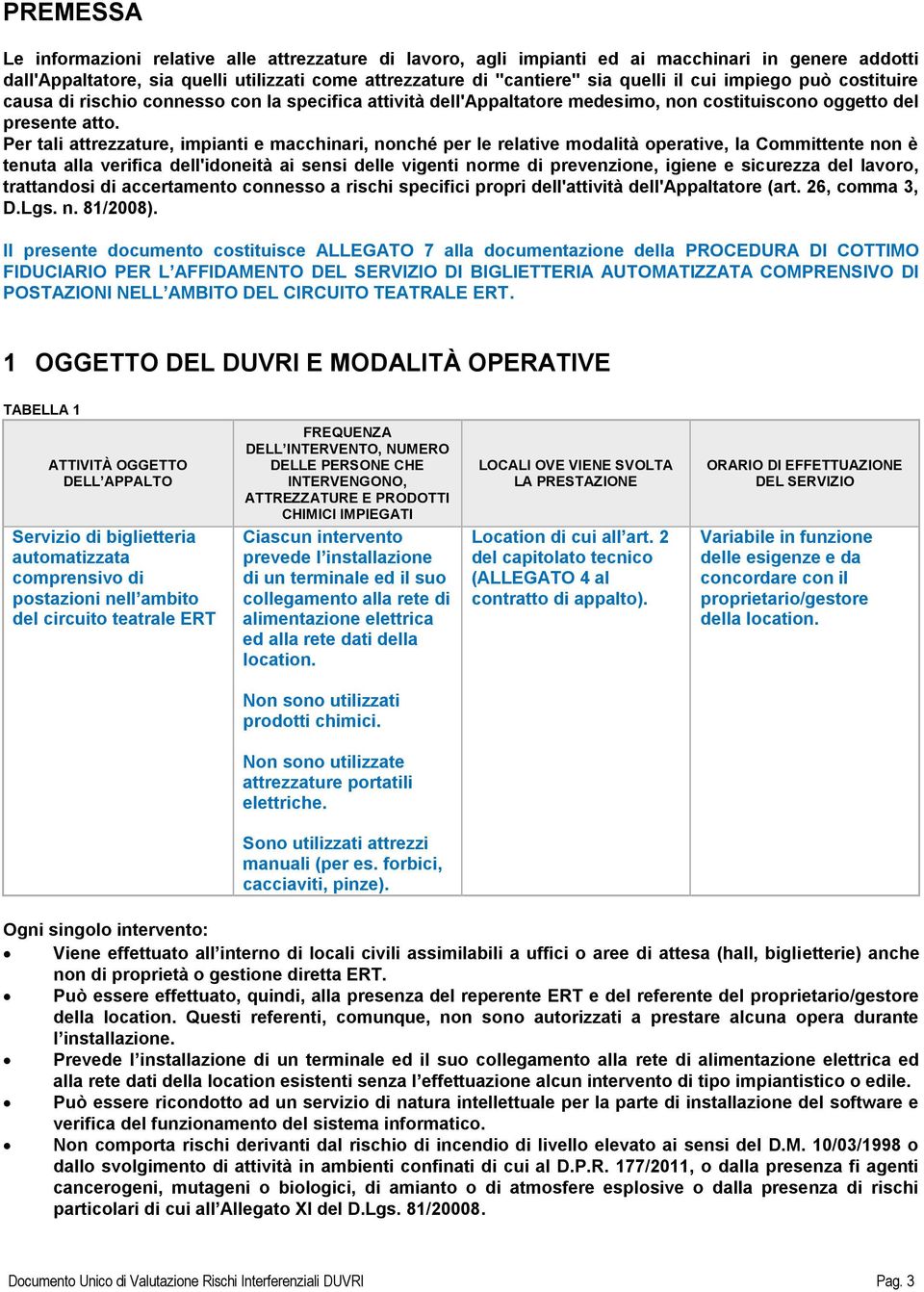 Per tali attrezzature, impianti e macchinari, nonché per le relative modalità operative, la Committente non è tenuta alla verifica dell'idoneità ai sensi delle vigenti norme di prevenzione, igiene e