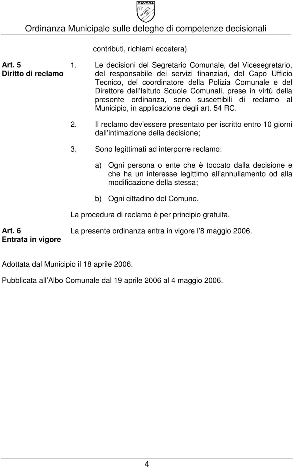 Scuole Comunali, prese in virtù della presente ordinanza, sono suscettibili di reclamo al Municipio, in applicazione degli art. 54 RC. 2.