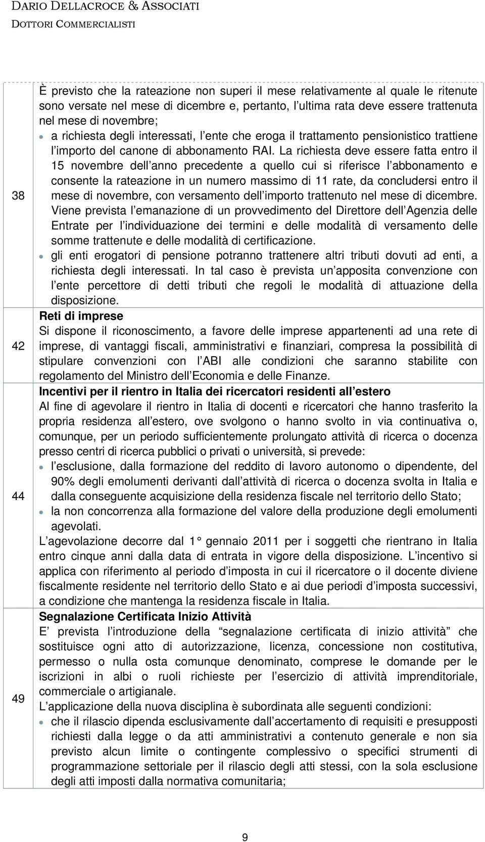 La richiesta deve essere fatta entro il 15 novembre dell anno precedente a quello cui si riferisce l abbonamento e consente la rateazione in un numero massimo di 11 rate, da concludersi entro il mese