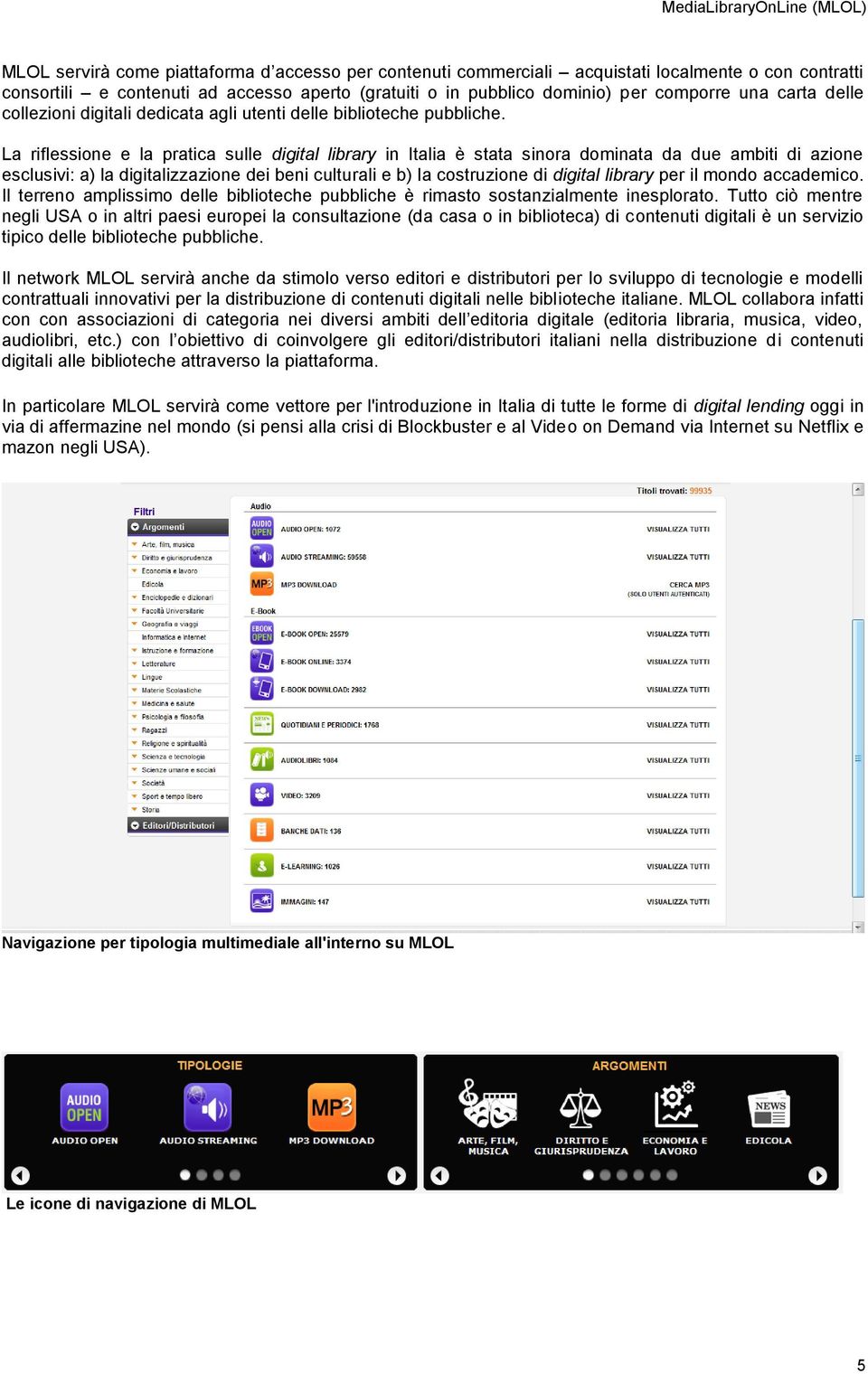 La riflessione e la pratica sulle digital library in Italia è stata sinora dominata da due ambiti di azione esclusivi: a) la digitalizzazione dei beni culturali e b) la costruzione di digital library