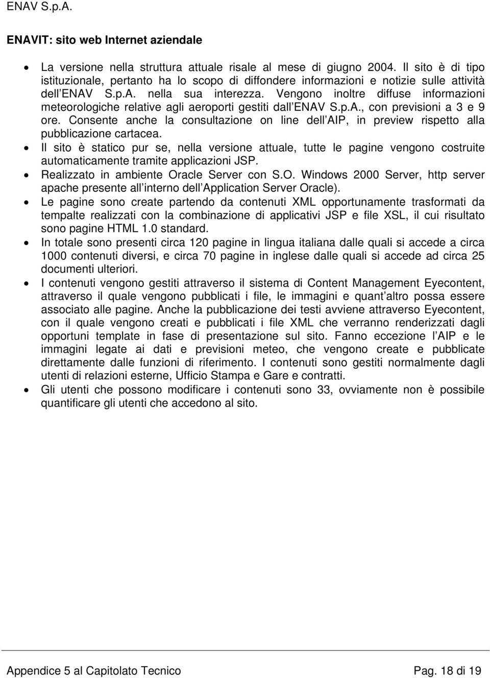 Vengono inoltre diffuse informazioni meteorologiche relative agli aeroporti gestiti dall ENAV S.p.A., con previsioni a 3 e 9 ore.