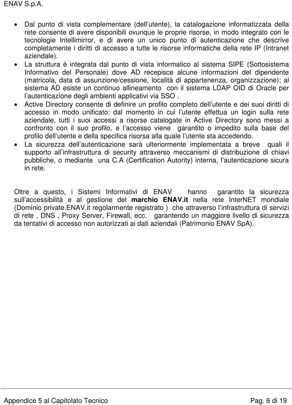 La struttura è integrata dal punto di vista informatico al sistema SIPE (Sottosistema Informativo del Personale) dove AD recepisce alcune informazioni del dipendente (matricola, data di