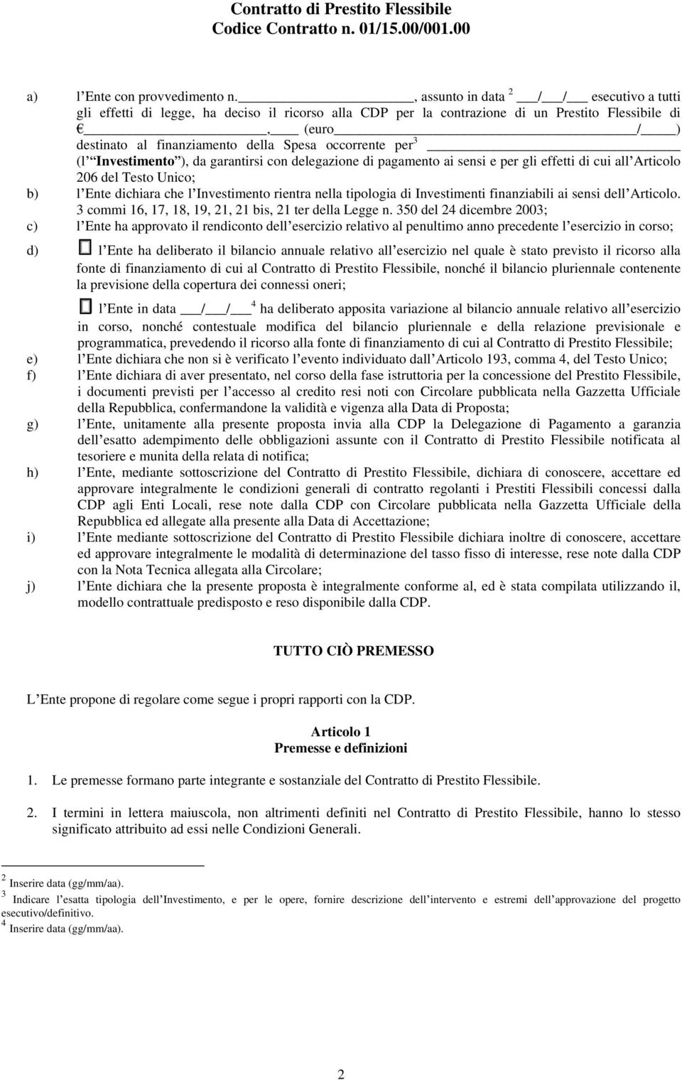 occorrente per 3 (l Investimento ), da garantirsi con delegazione di pagamento ai sensi e per gli effetti di cui all Articolo 206 del Testo Unico; b) l Ente dichiara che l Investimento rientra nella