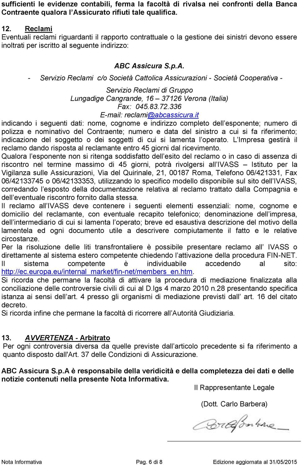 C Assicura S.p.A. - Servizio Reclami c/o Società Cattolica Assicurazioni - Società Cooperativa - Servizio Reclami di Gruppo Lungadige Cangrande, 16 37126 Verona (Italia) Fax: 045.83.72.