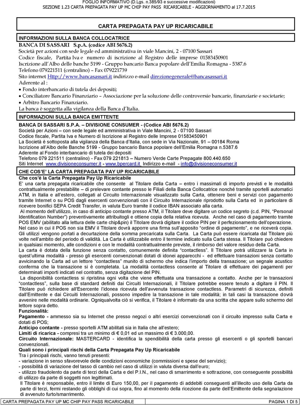 delle banche 5199 - Gruppo bancario Banca popolare dell Emilia Romagna - 5387.6 Telefono 079221511 (centralino) Fax 079221739 Sito internet Http://www.bancasassari.