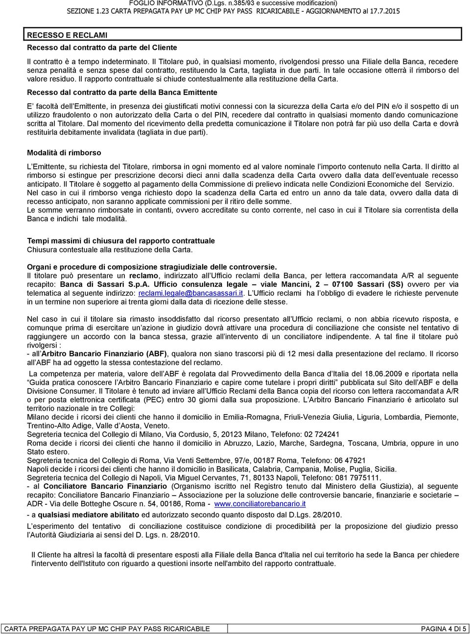 In tale occasione otterrà il rimborso del valore residuo. Il rapporto contrattuale si chiude contestualmente alla restituzione della Carta.