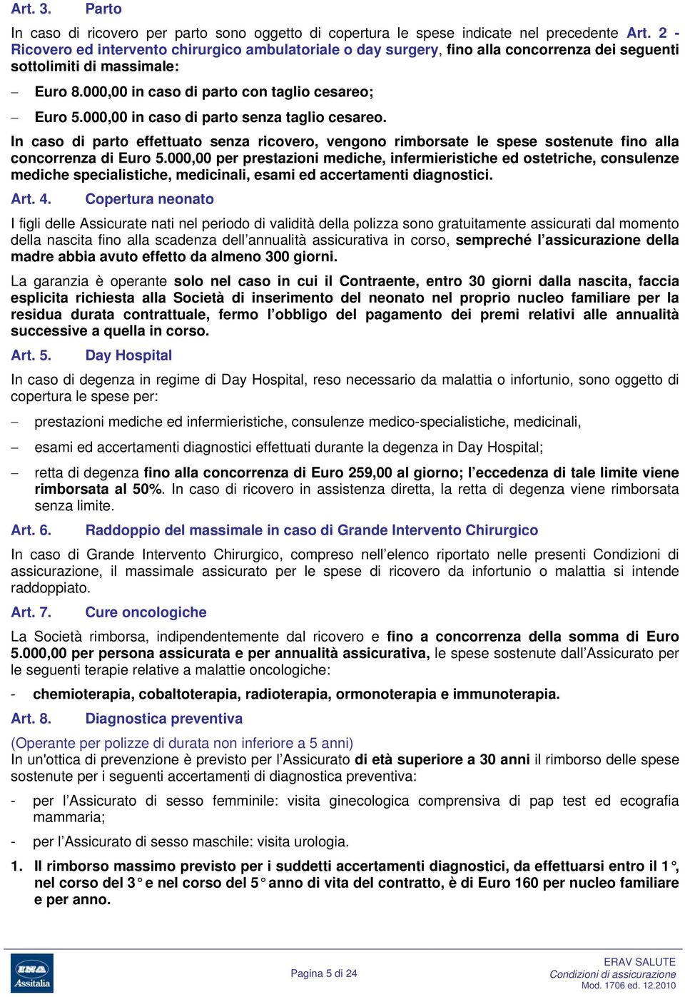 000,00 in caso di parto senza taglio cesareo. In caso di parto effettuato senza ricovero, vengono rimborsate le spese sostenute fino alla concorrenza di Euro 5.