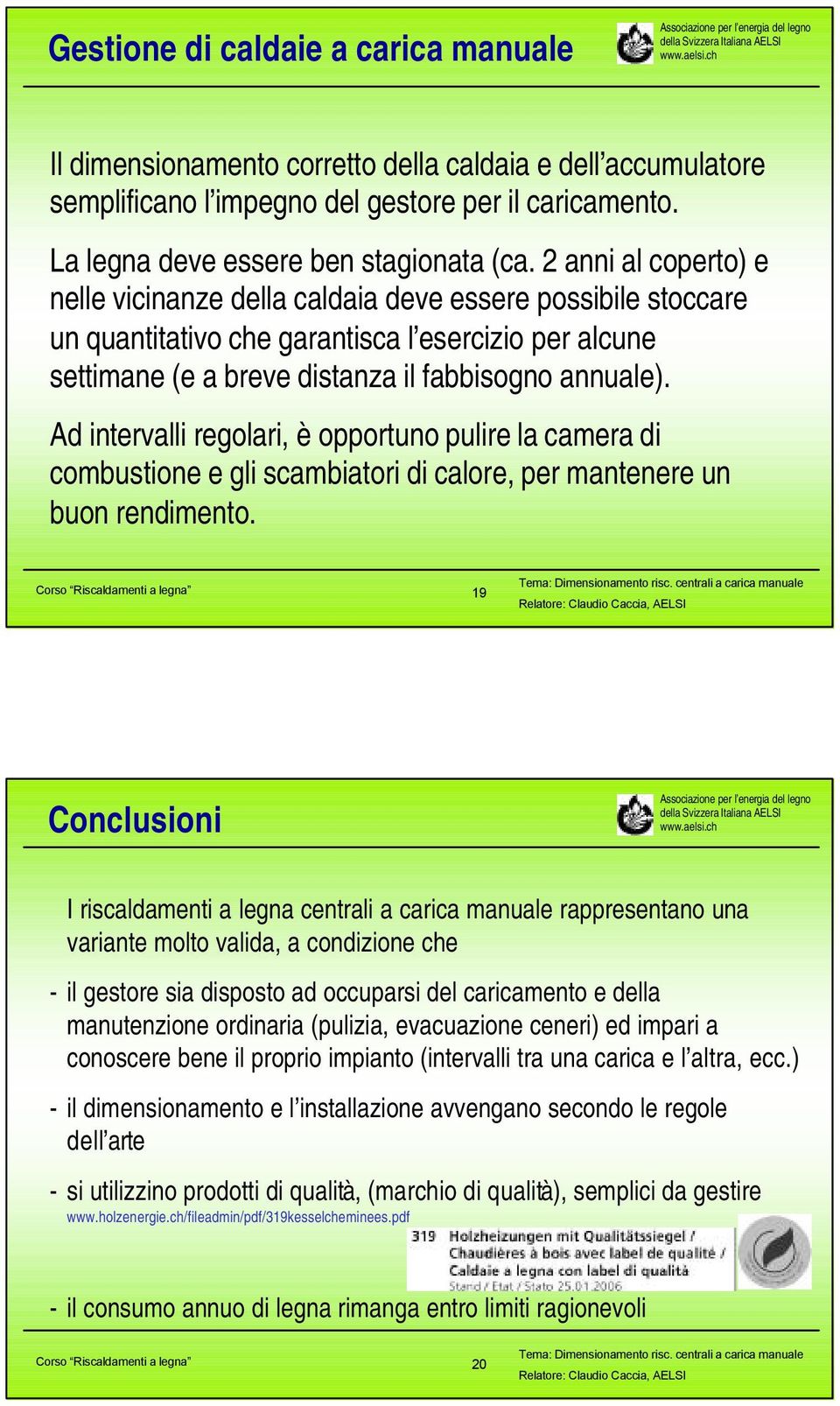 Ad intervalli regolari, è opportuno pulire la camera di combustione e gli scambiatori di calore, per mantenere un buon rendimento.