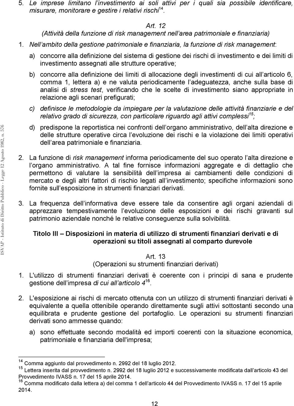 Nell ambito della gestione patrimoniale e finanziaria, la funzione di risk management: a) concorre alla definizione del sistema di gestione dei rischi di investimento e dei limiti di investimento