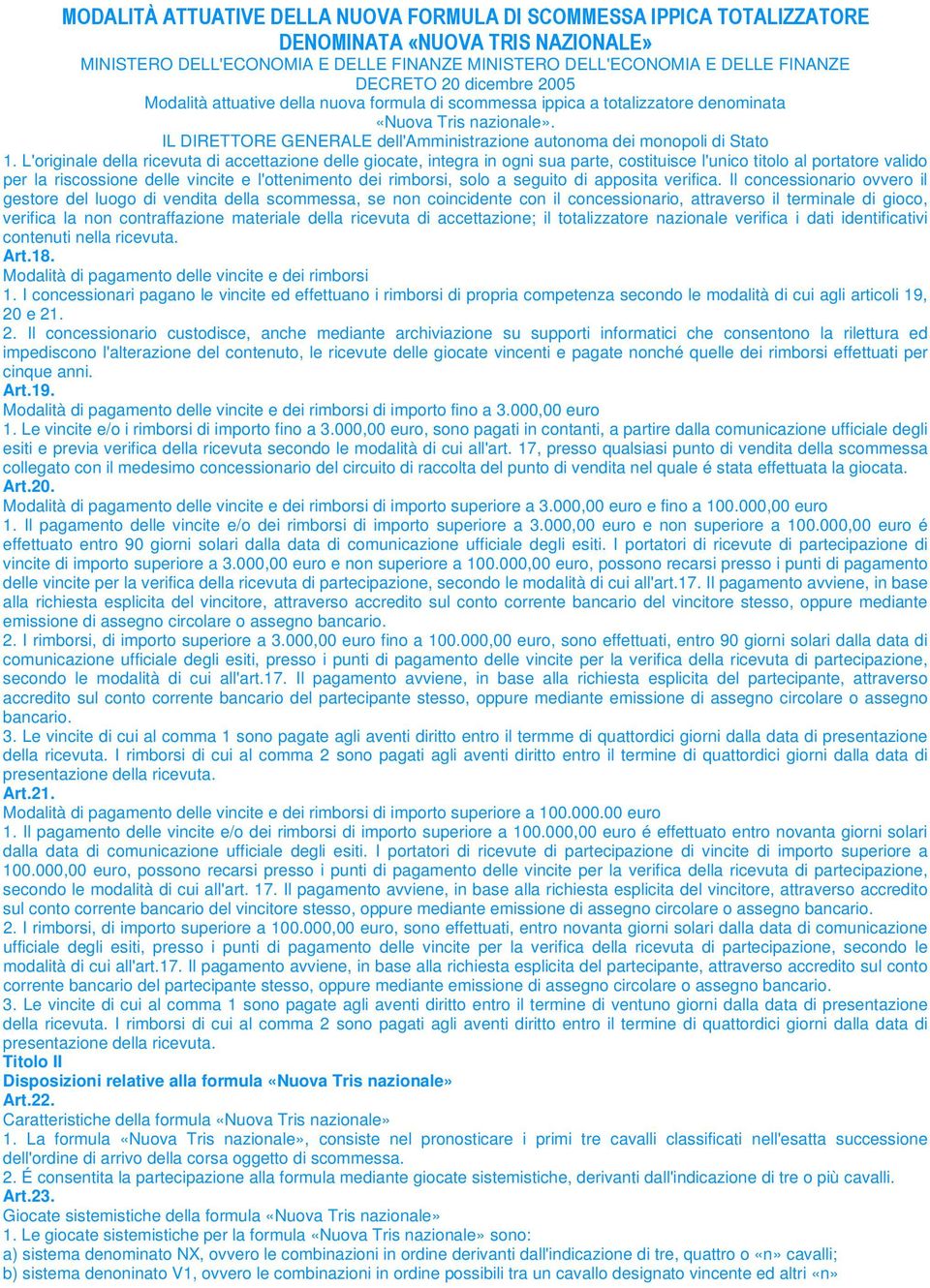 Il concessionario ovvero il gestore del luogo di vendita della scommessa, se non coincidente con il concessionario, attraverso il terminale di gioco, verifica la non contraffazione materiale della