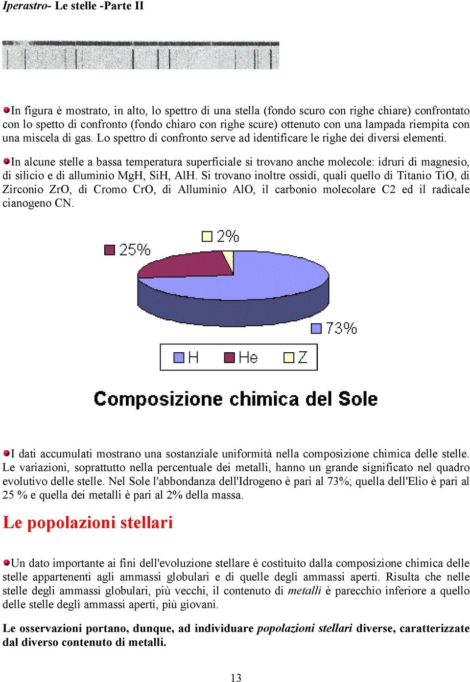 In alcune stelle a bassa temperatura superficiale si trovano anche molecole: idruri di magnesio, di silicio e di alluminio MgH, SiH, AlH.