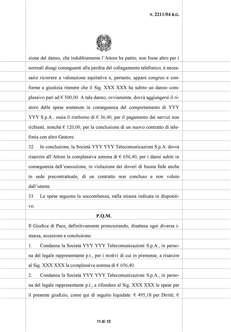 A tale danno, ovviamente, dovrà aggiungersi il ristoro delle spese sostenute in conseguenza del comportamento di YYY YYY S.p.A., ossia il rimborso di 36,40, per il pagamento dei servizi non richiesti, nonché 120,00, per la conclusione di un nuovo contratto di telefonia con altro Gestore.