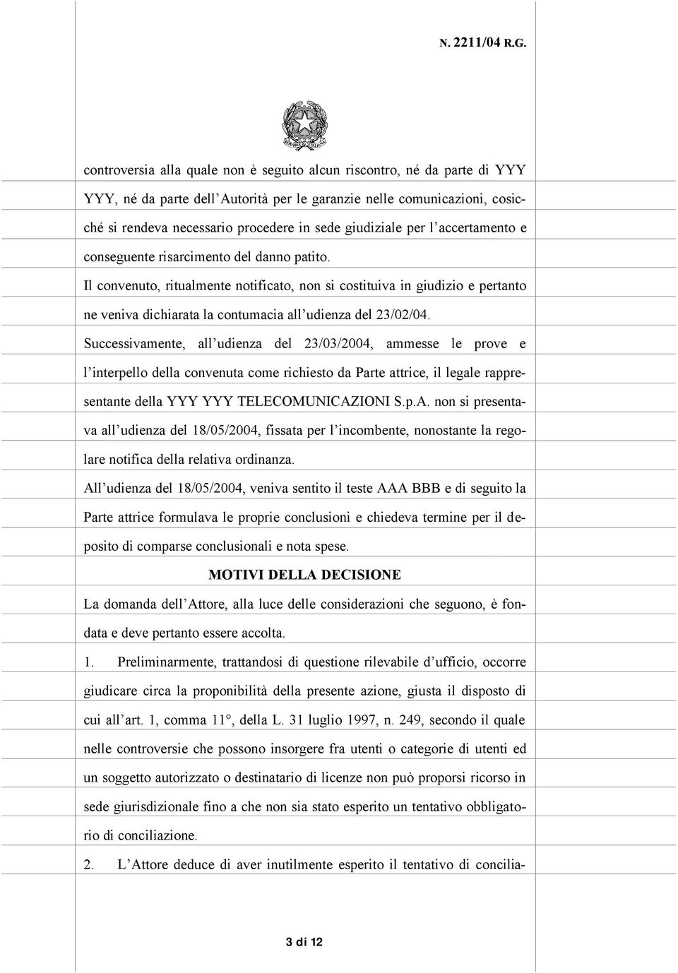 Il convenuto, ritualmente notificato, non si costituiva in giudizio e pertanto ne veniva dichiarata la contumacia all udienza del 23/02/04.