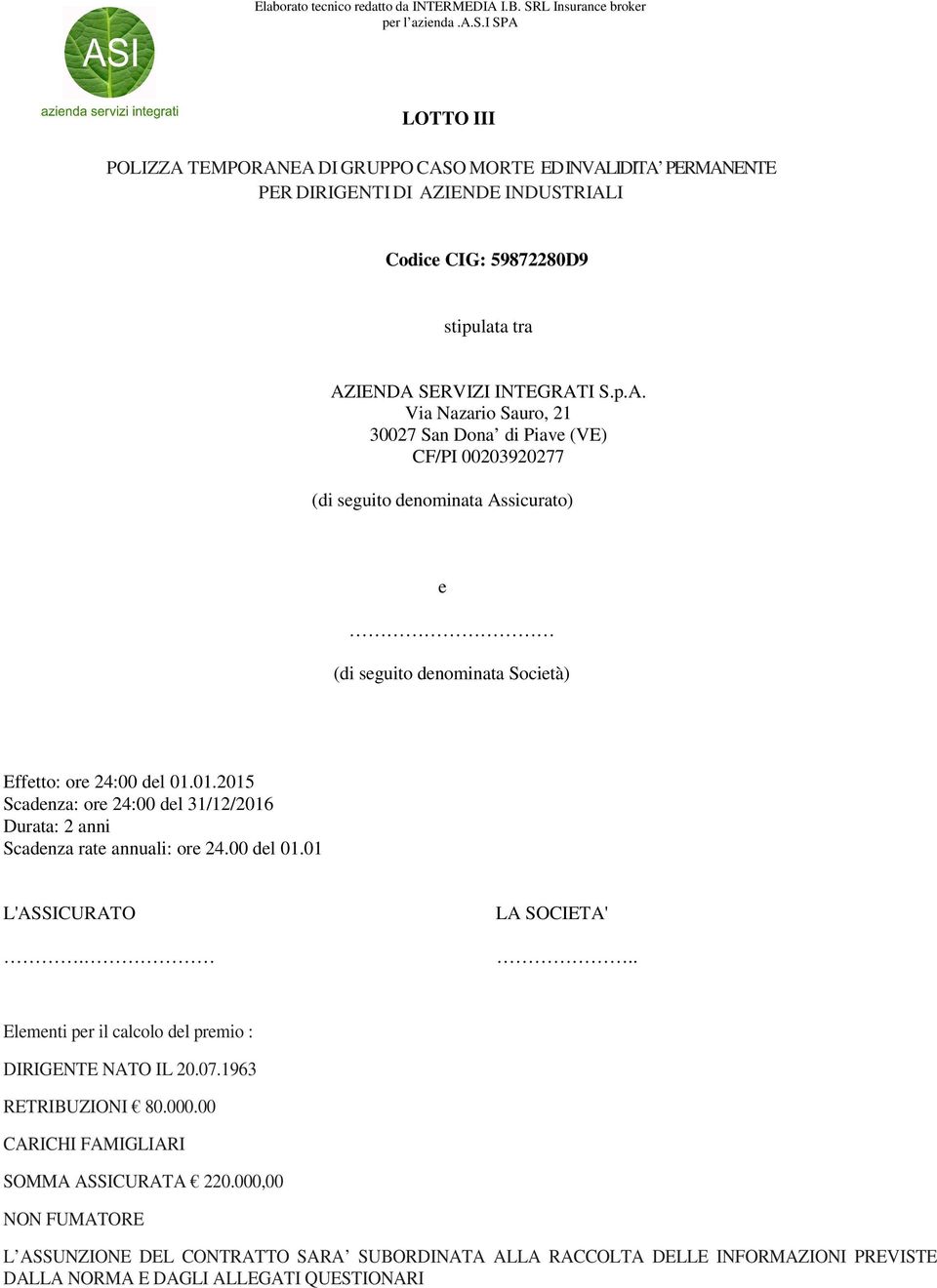 i SPA LOTTO III POLIZZA TEMPORANEA DI GRUPPO CASO MORTE ED INVALIDITA PERMANENTE PER DIRIGENTI DI AZIENDE INDUSTRIALI Codice CIG: 59872280D9 stipulata tra AZIENDA SERVIZI INTEGRATI S.p.A. Via Nazario Sauro, 21 30027 San Dona di Piave (VE) CF/PI 00203920277 (di seguito denominata Assicurato) e (di seguito denominata Società) Effetto: ore 24:00 del 01.