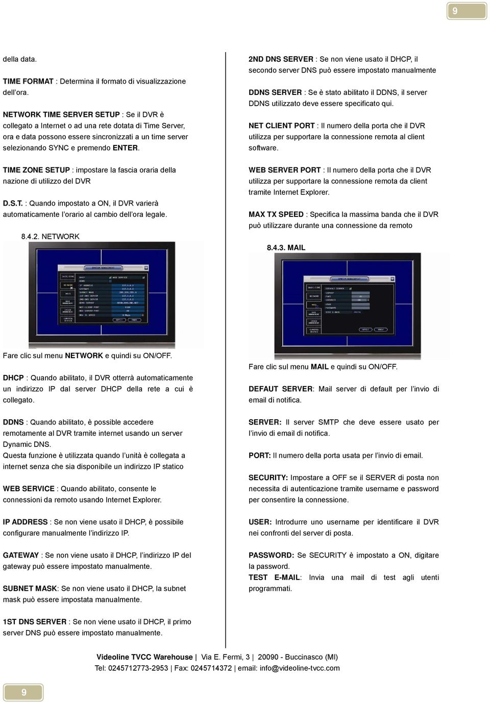 2ND DNS SERVER : Se non viene usato il DHCP, il secondo server DNS può essere impostato manualmente DDNS SERVER : Se è stato abilitato il DDNS, il server DDNS utilizzato deve essere specificato qui.