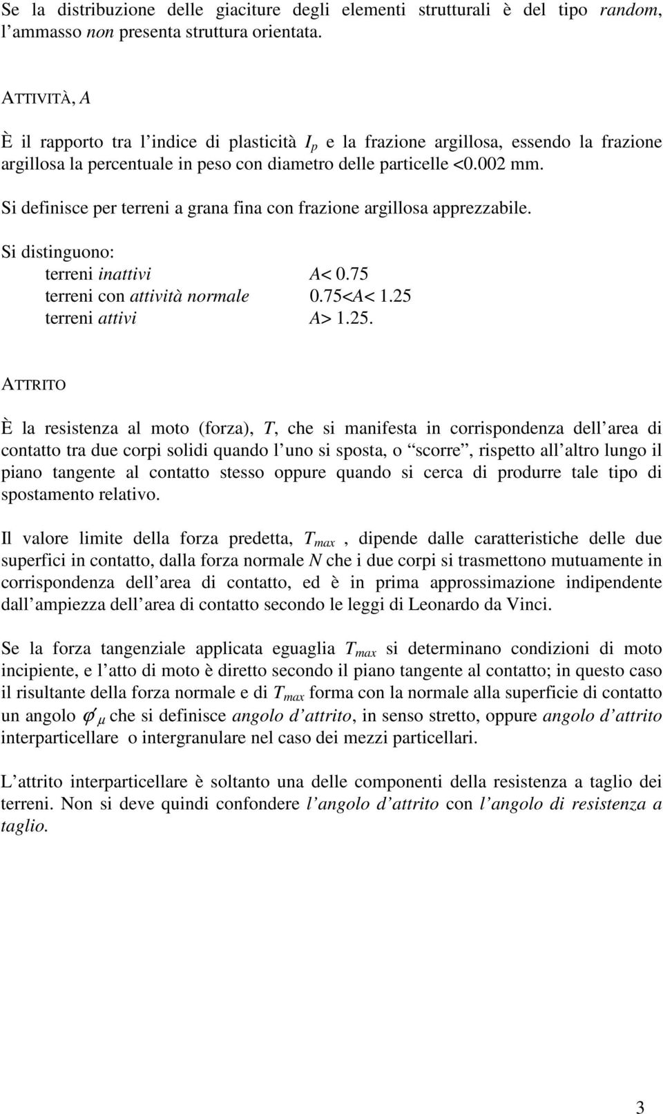 Si definisce per terreni a grana fina con frazione argillosa apprezzabile. Si distinguono: terreni inattivi A< 0.75 terreni con attività normale 0.75<A< 1.25 