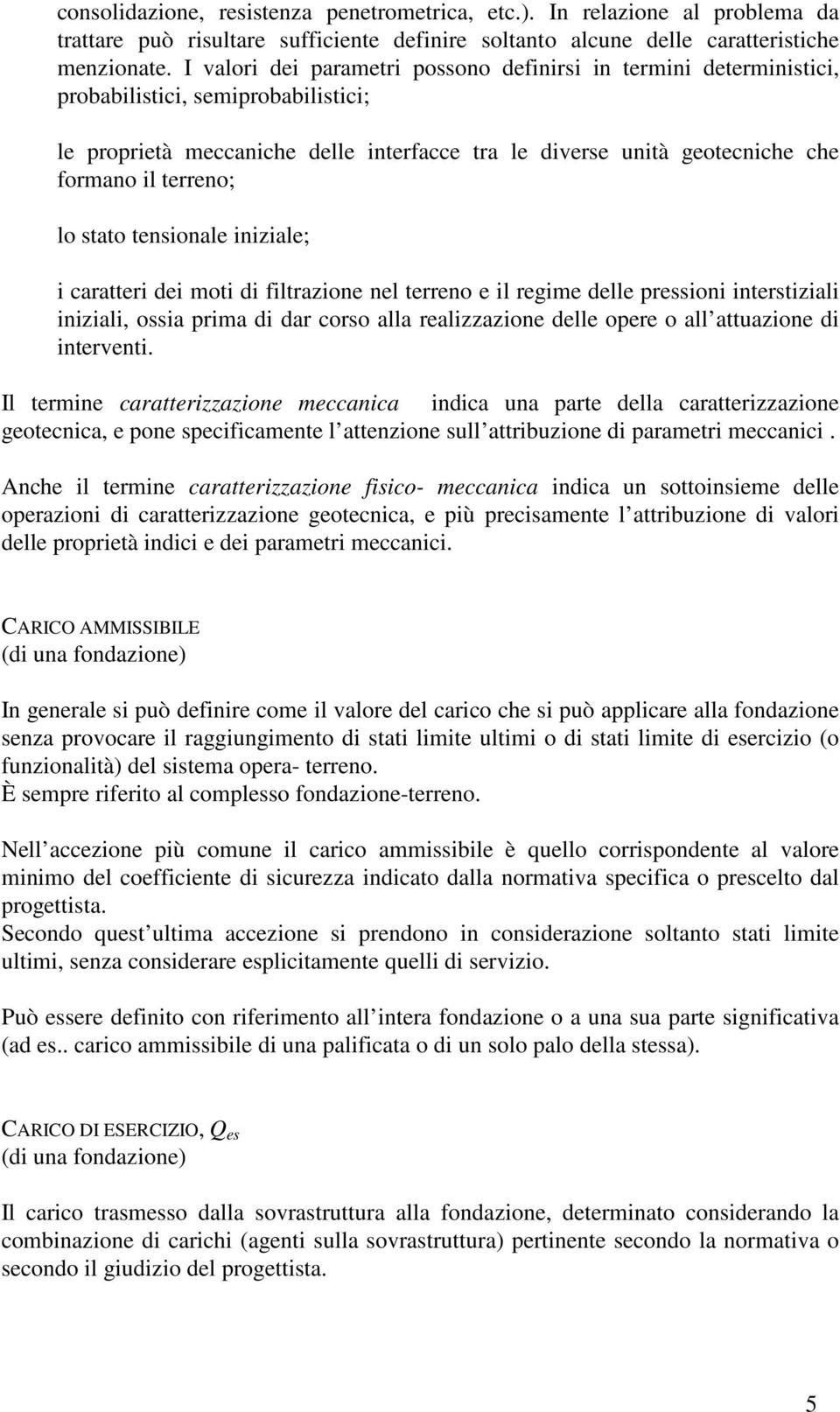 terreno; lo stato tensionale iniziale; i caratteri dei moti di filtrazione nel terreno e il regime delle pressioni interstiziali iniziali, ossia prima di dar corso alla realizzazione delle opere o