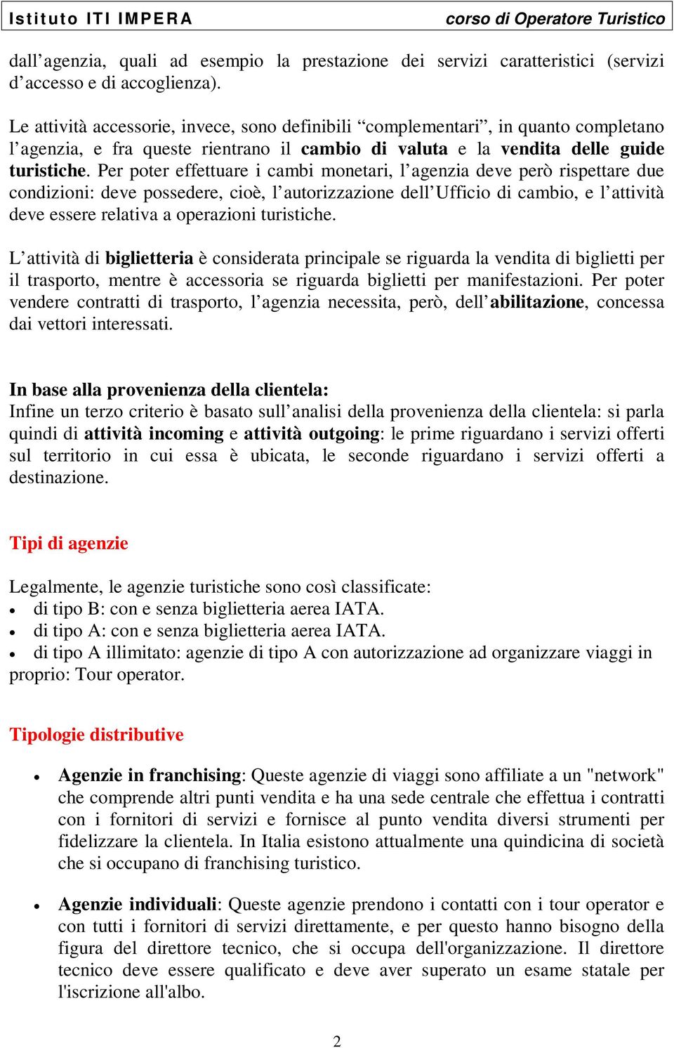 Per poter effettuare i cambi monetari, l agenzia deve però rispettare due condizioni: deve possedere, cioè, l autorizzazione dell Ufficio di cambio, e l attività deve essere relativa a operazioni