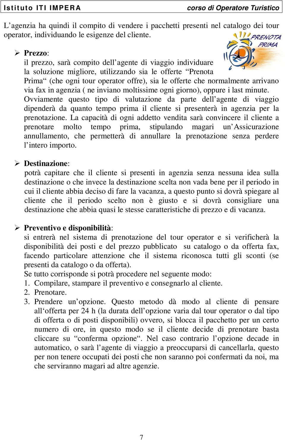 arrivano via fax in agenzia ( ne inviano moltissime ogni giorno), oppure i last minute.