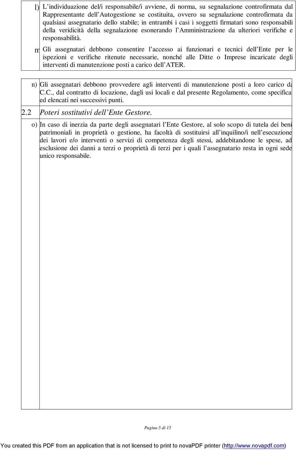 m)gli assegnatari debbono consentire l accesso ai funzionari e tecnici dell Ente per le ispezioni e verifiche ritenute necessarie, nonché alle Ditte o Imprese incaricate degli interventi di