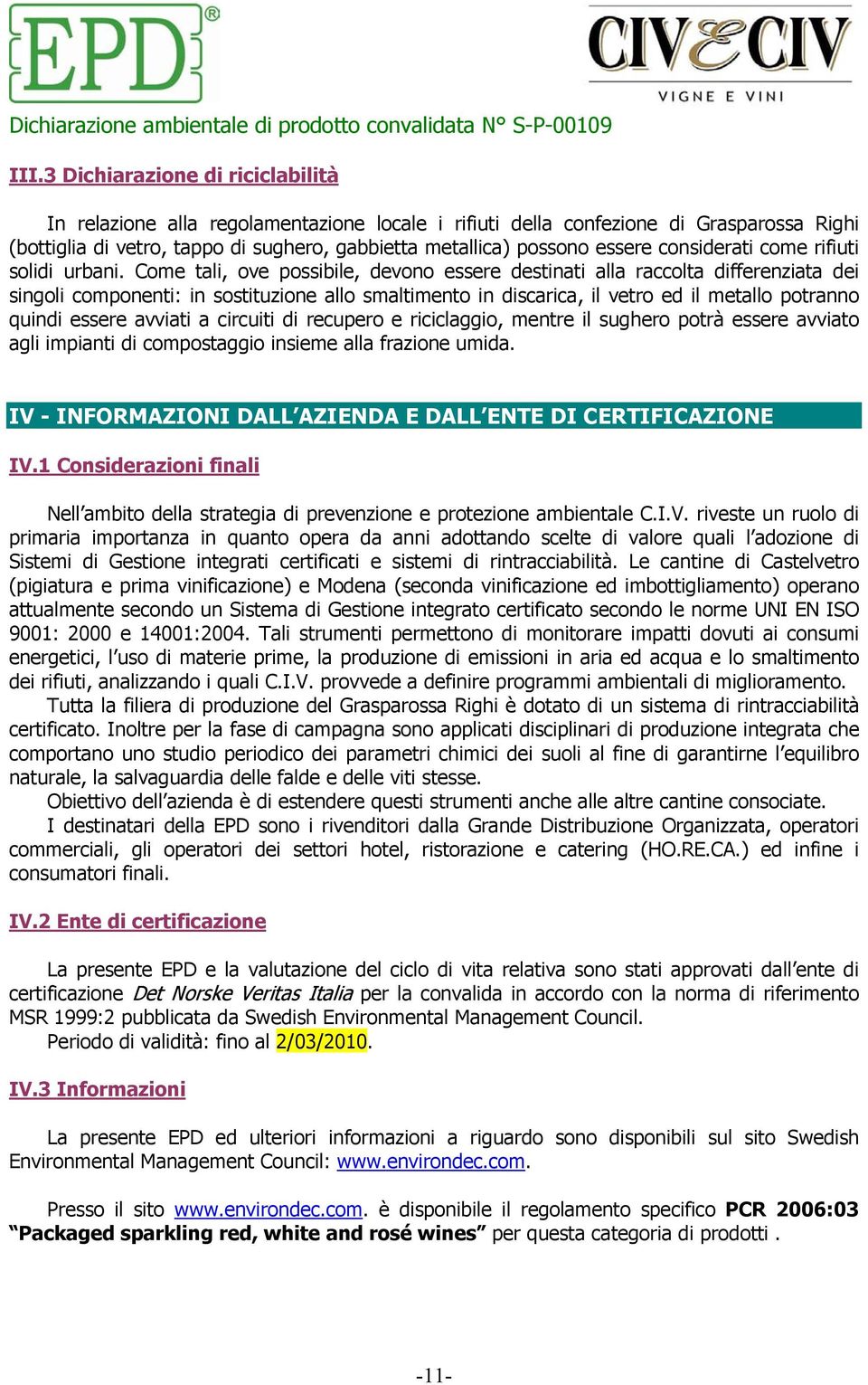 Come tali, ove possibile, devono essere destinati alla raccolta differenziata dei singoli componenti: in sostituzione allo smaltimento in discarica, il vetro ed il metallo potranno quindi essere