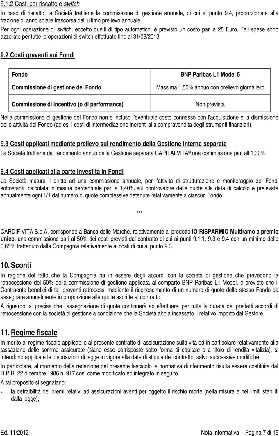 Tali spese sono azzerate per tutte le operazioni di switch effettuate fino al 31/03/2013. 9.