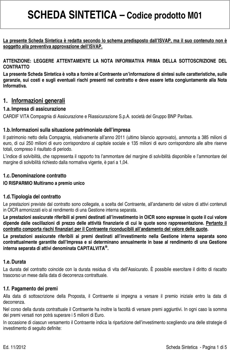 caratteristiche, sulle garanzie, sui costi e sugli eventuali rischi presenti nel contratto e deve essere letta congiuntamente alla Nota Informativa. 1. Informazioni generali 1.a. Impresa di assicurazione CARDIF VITA Compagnia di Assicurazione e Riassicurazione S.