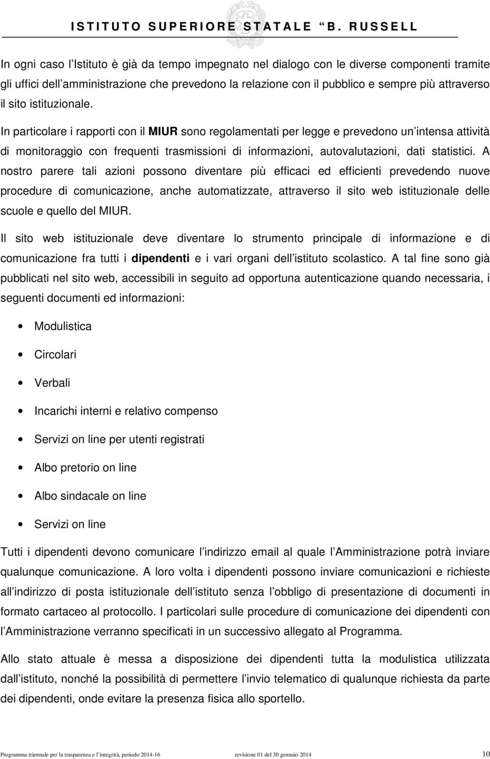 In particolare i rapporti con il MIUR sono regolamentati per legge e prevedono un intensa attività di monitoraggio con frequenti trasmissioni di informazioni, autovalutazioni, dati statistici.