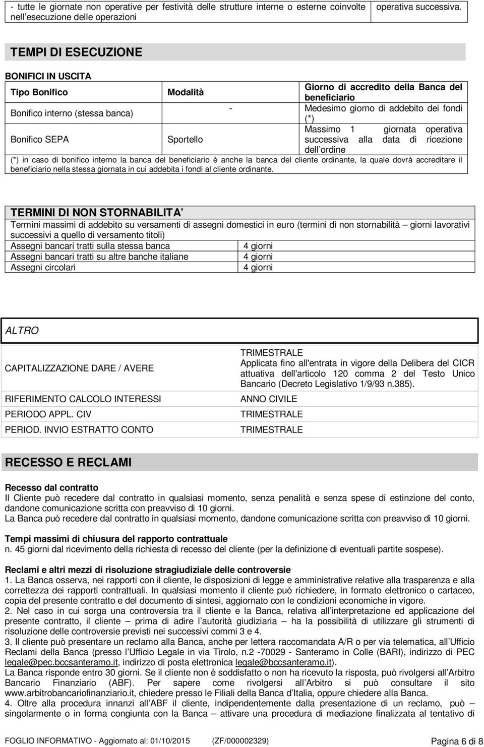 giornata operativa Bonifico SEPA Sportello successiva alla data di ricezione dell ordine (*) in caso di bonifico interno la banca del beneficiario è anche la banca del cliente ordinante, la quale