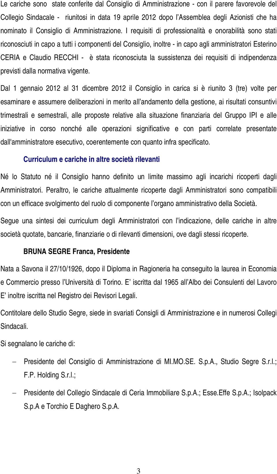 I requisiti di professionalità e onorabilità sono stati riconosciuti in capo a tutti i componenti del Consiglio, inoltre - in capo agli amministratori Esterino CERIA e Claudio RECCHI - è stata