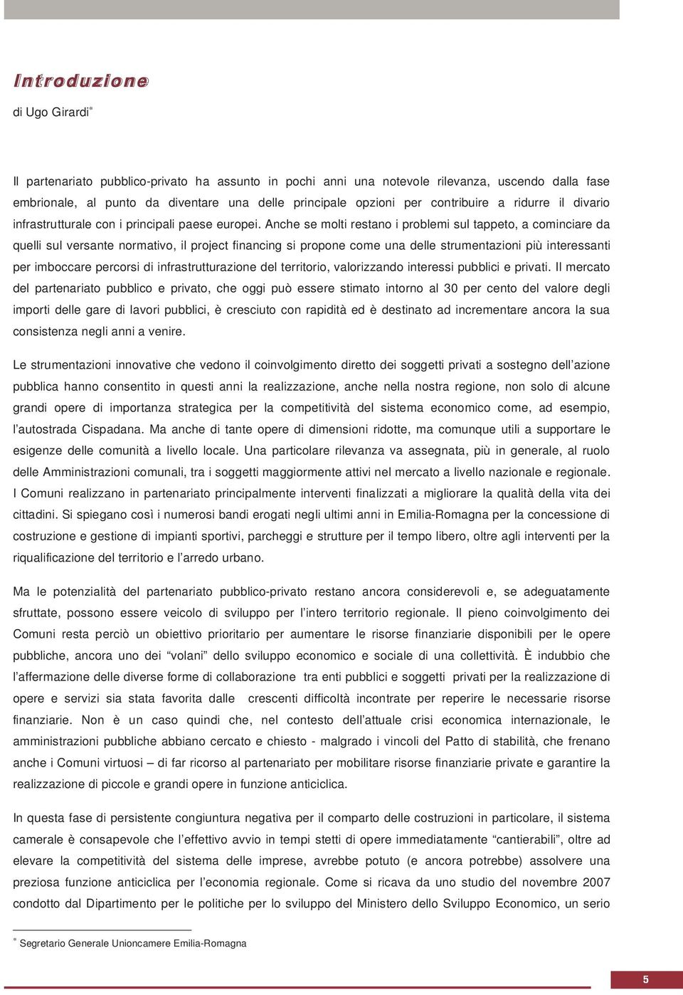 Anche se molti restano i problemi sul tappeto, a cominciare da quelli sul versante normativo, il project financing si propone come una delle strumentazioni più interessanti per imboccare percorsi di