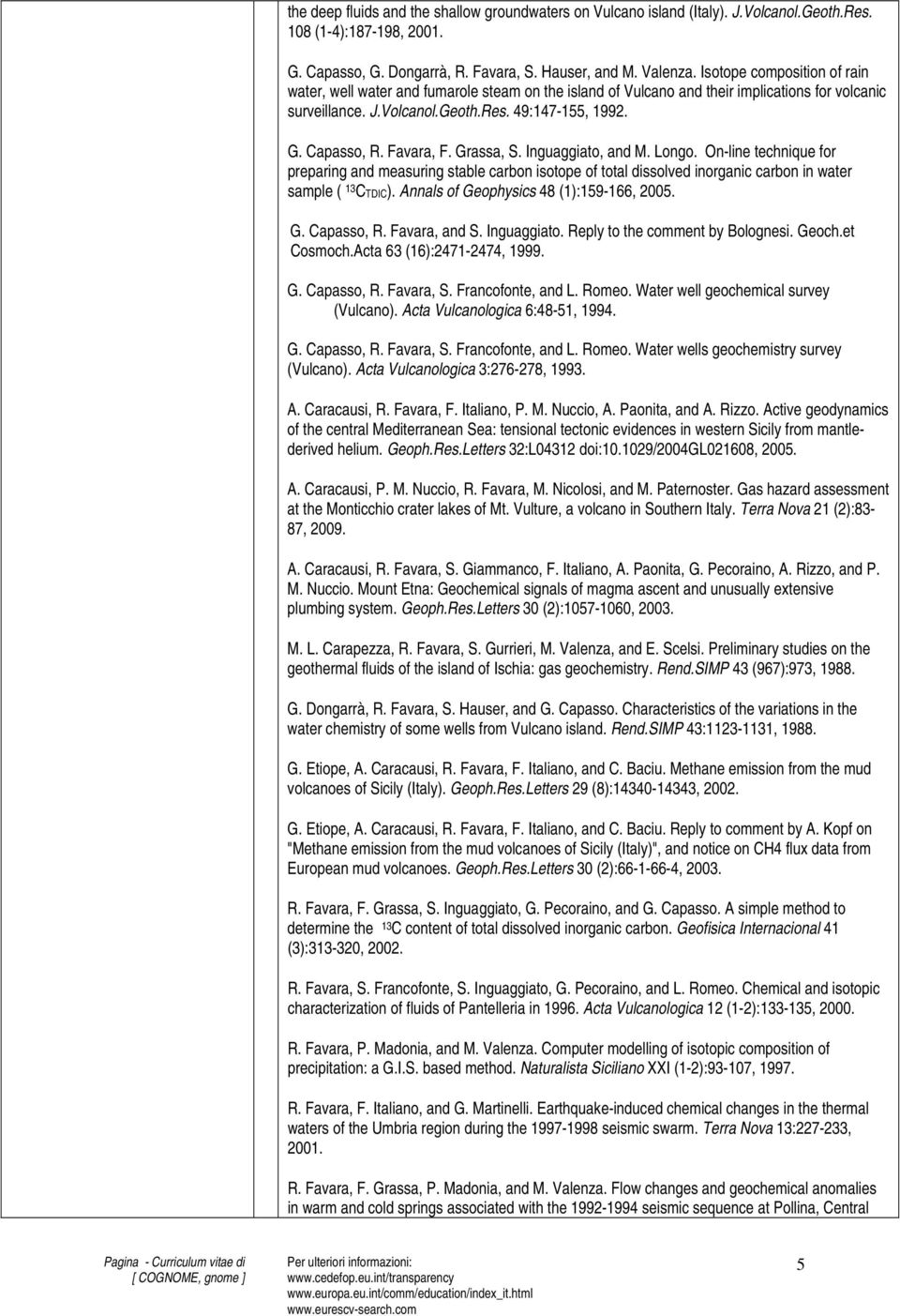 Favara, F. Grassa, S. Inguaggiato, and M. Longo. On-line technique for preparing and measuring stable carbon isotope of total dissolved inorganic carbon in water sample ( 13 CTDIC).