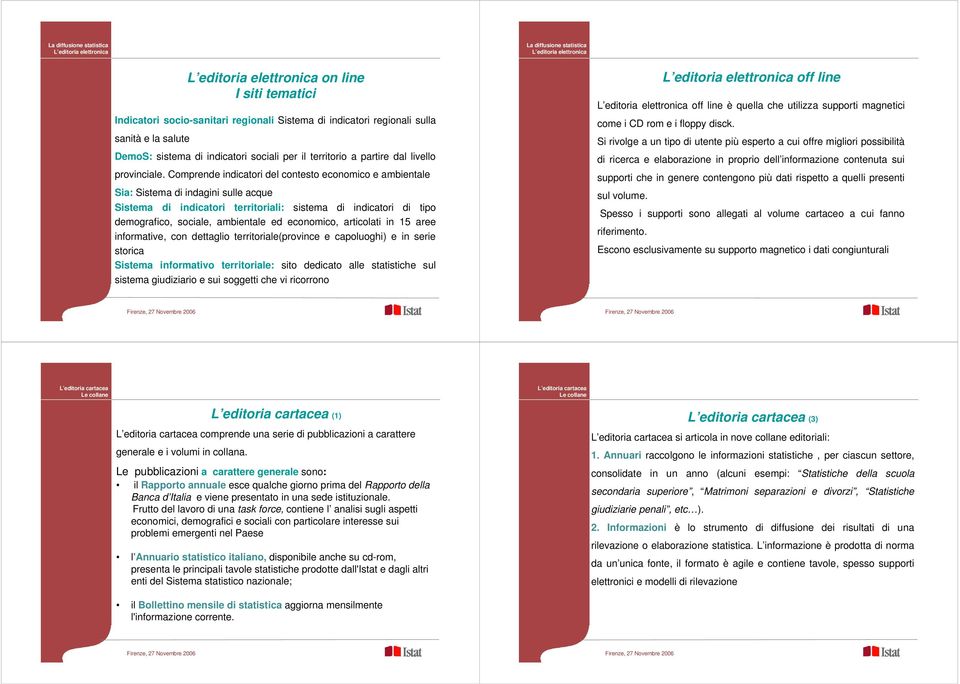 Comprende indicatori del contesto economico e ambientale Sia: Sistema di indagini sulle acque Sistema di indicatori territoriali: sistema di indicatori di tipo demografico, sociale, ambientale ed