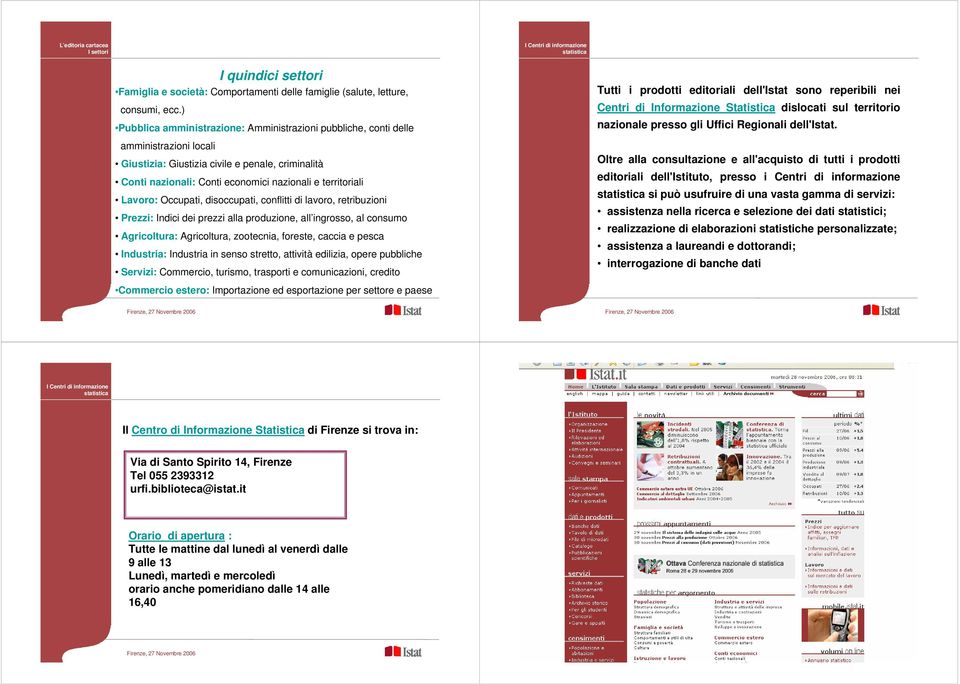 Lavoro: Occupati, disoccupati, conflitti di lavoro, retribuzioni Prezzi: Indici dei prezzi alla produzione, all ingrosso, al consumo Agricoltura: Agricoltura, zootecnia, foreste, caccia e pesca