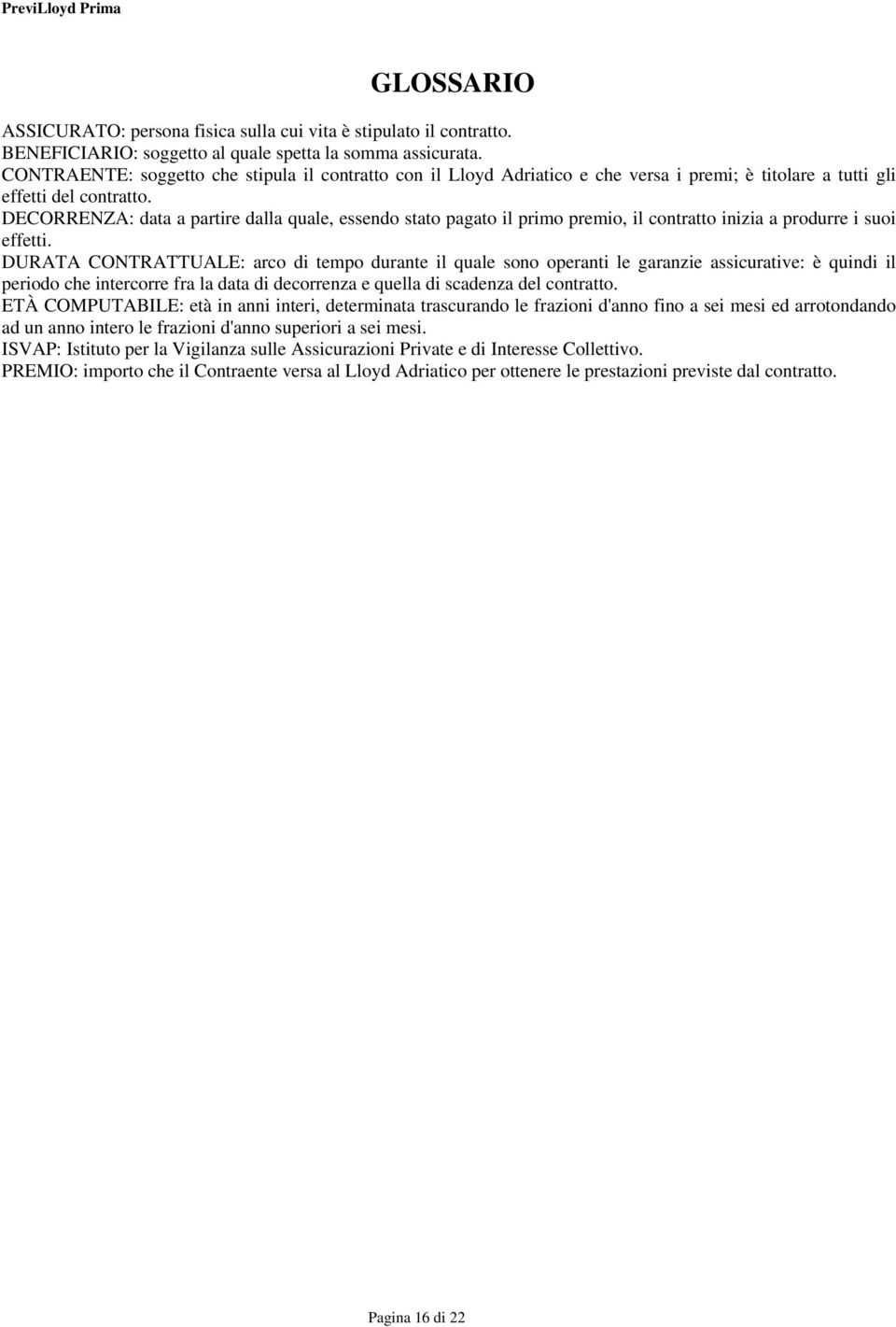 DECORRENZA: data a partire dalla quale, essendo stato pagato il primo premio, il contratto inizia a produrre i suoi effetti.