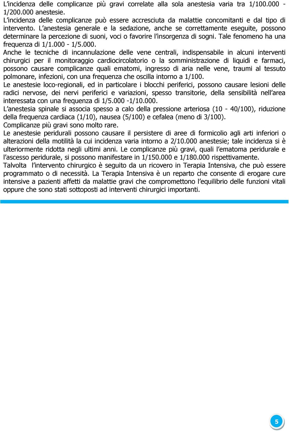 L anestesia generale e la sedazione, anche se correttamente eseguite, possono determinare la percezione di suoni, voci o favorire l insorgenza di sogni. Tale fenomeno ha una frequenza di 1/1.000-1/5.