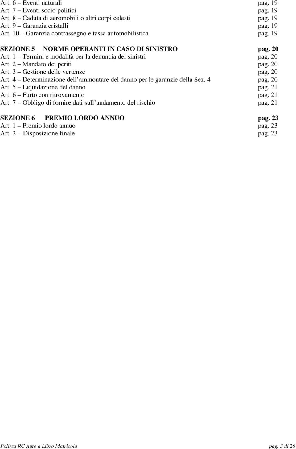 4 pag. 20 Art. 5 Liquidazione del danno pag. 21 Art. 6 Furto con ritrovamento pag. 21 Art. 7 Obbligo di fornire dati sull andamento del rischio pag. 21 SEZIONE 6 PREMIO LORDO ANNUO pag. 23 Art.