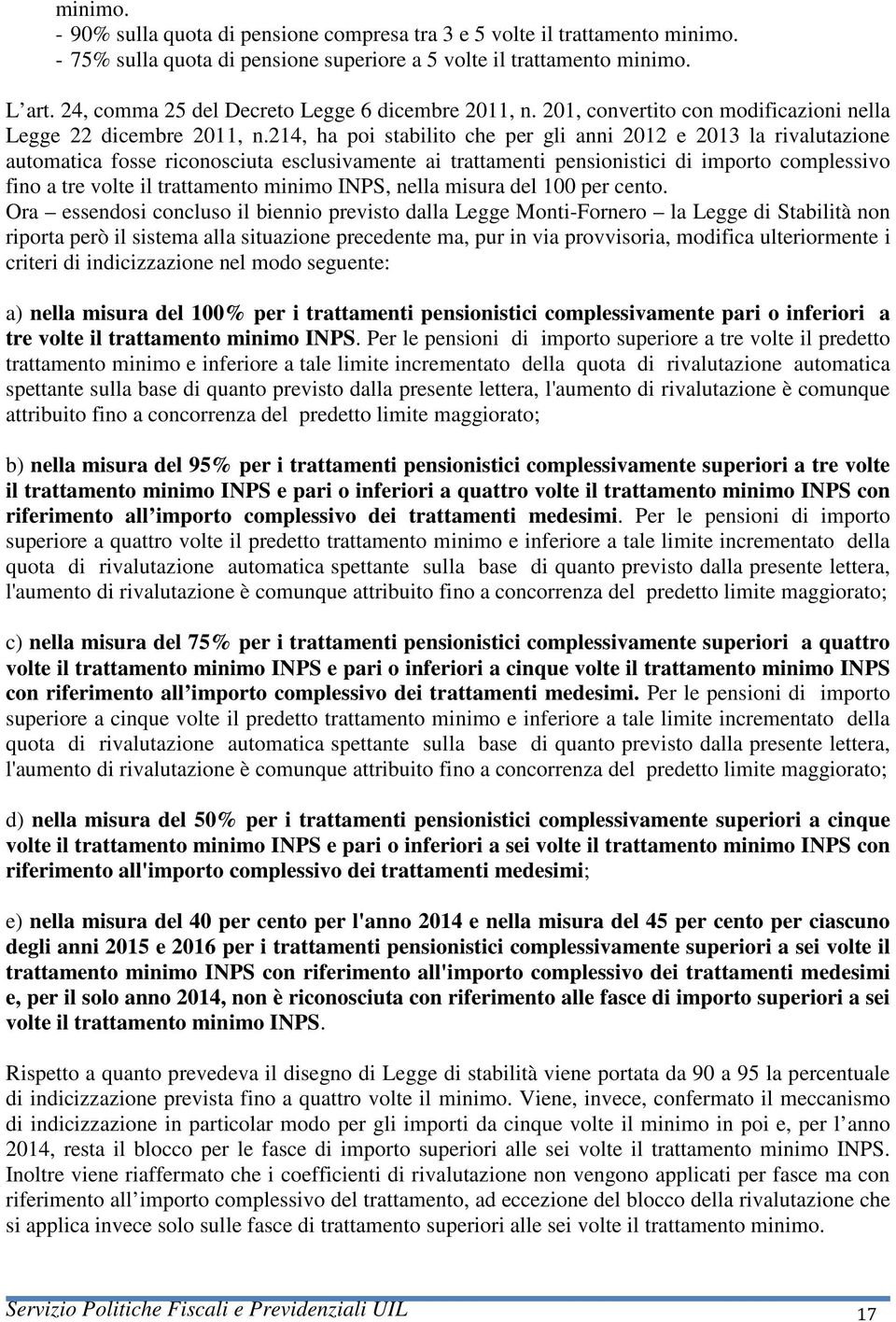 214, ha poi stabilito che per gli anni 2012 e 2013 la rivalutazione automatica fosse riconosciuta esclusivamente ai trattamenti pensionistici di importo complessivo fino a tre volte il trattamento