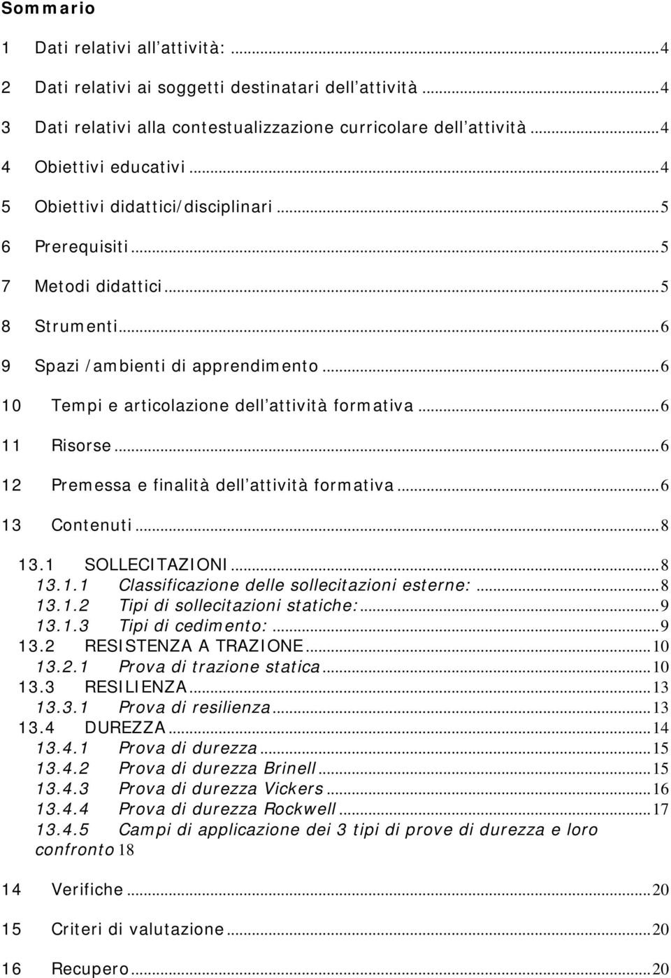 ..6 11 Risorse...6 12 Premessa e finalità dell attività formativa...6 13 Contenuti...8 13.1 SOLLECITAZIONI...8 13.1.1 Classificazione delle sollecitazioni esterne:...8 13.1.2 Tipi di sollecitazioni statiche:.