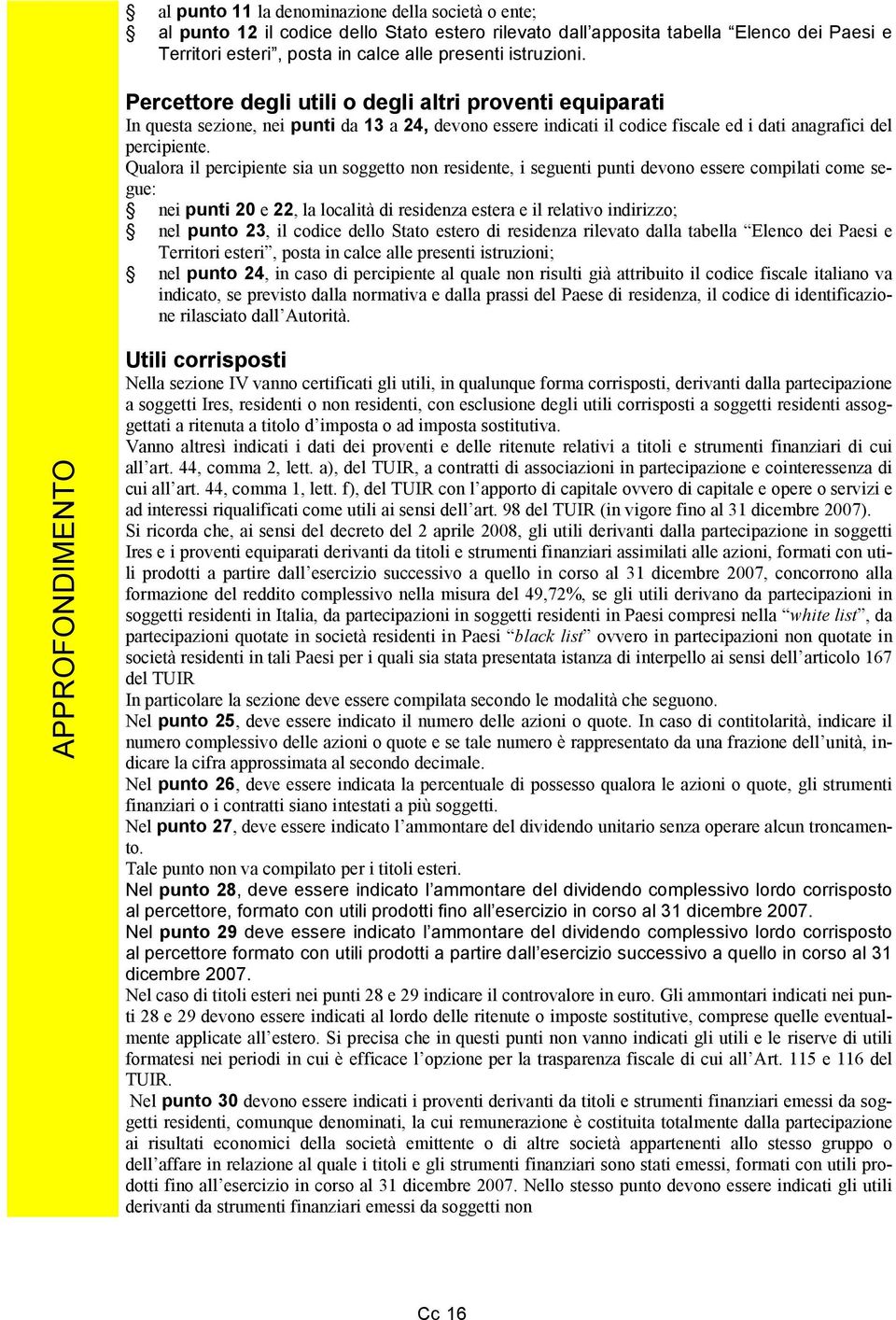 Qualora il percipiente sia un soggetto non residente, i seguenti punti devono essere compilati come segue: nei punti 20 e 22, la località di residenza estera e il relativo indirizzo; nel punto 23, il