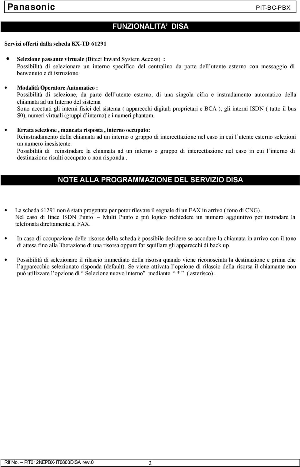 Modalità Operatore Automatico : Possibilità di selezione, da parte dell utente esterno, di una singola cifra e instradamento automatico della chiamata ad un Interno del sistema Sono accettati gli