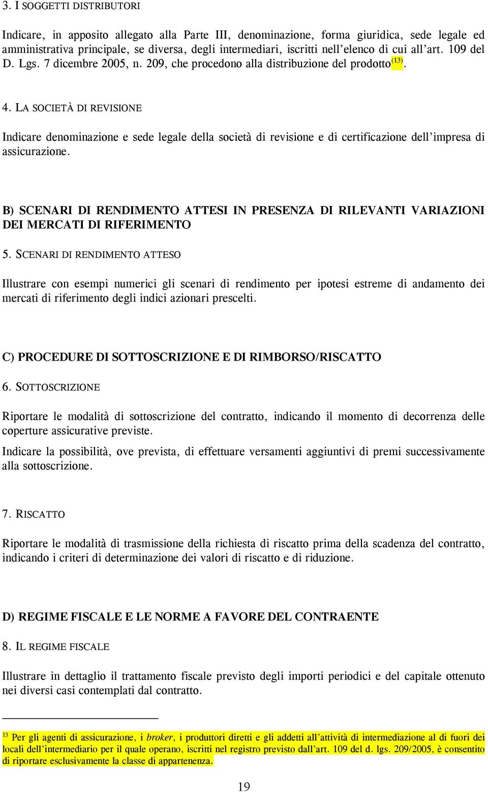 LA SOCIETÀ DI REVISIONE Indicare denominazione e sede legale della società di revisione e di certificazione dell impresa di assicurazione.