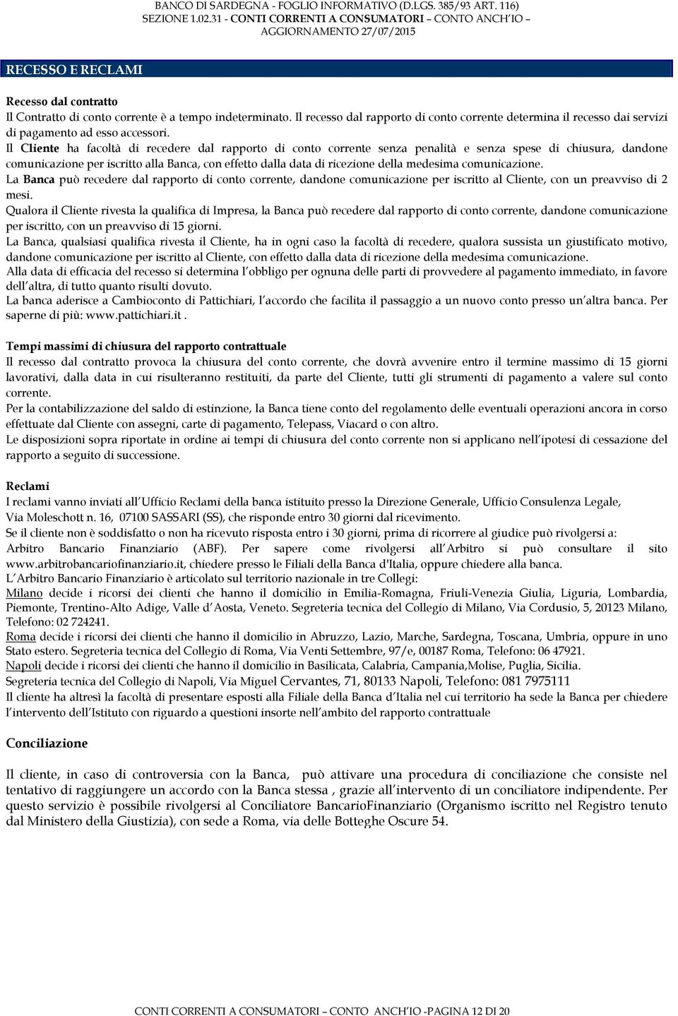 Il Cliente ha facoltà di recedere dal rapporto di conto corrente senza penalità e senza spese di chiusura, dandone comunicazione per iscritto alla Banca, con effetto dalla data di ricezione della