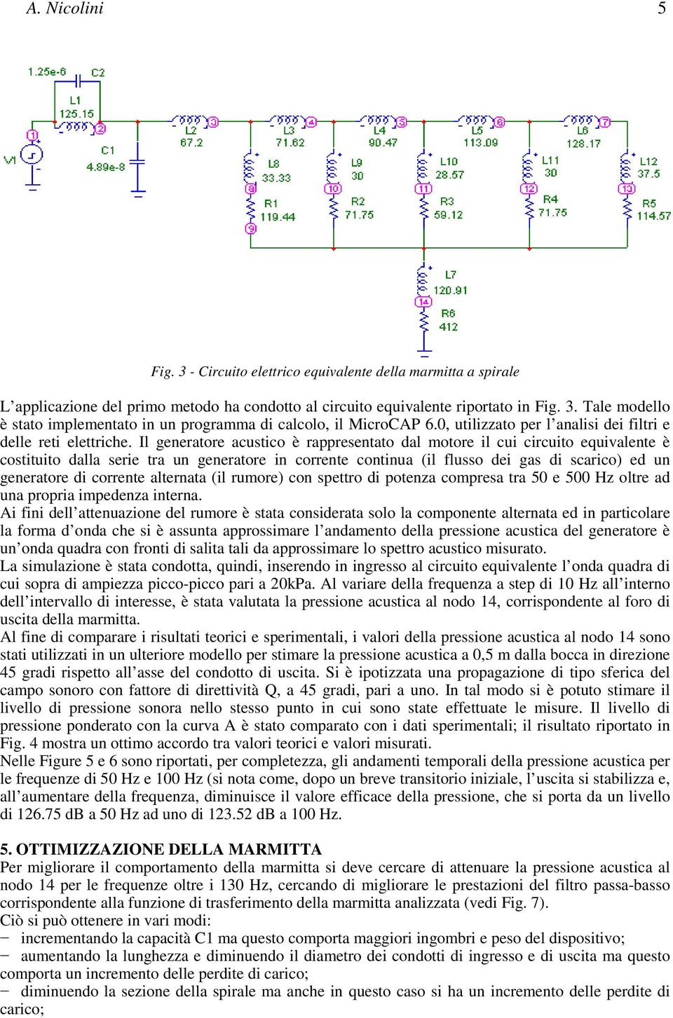 Il generatore acustico è rappresentato dal motore il cui circuito equivalente è costituito dalla serie tra un generatore in corrente continua (il flusso dei gas di scarico) ed un generatore di