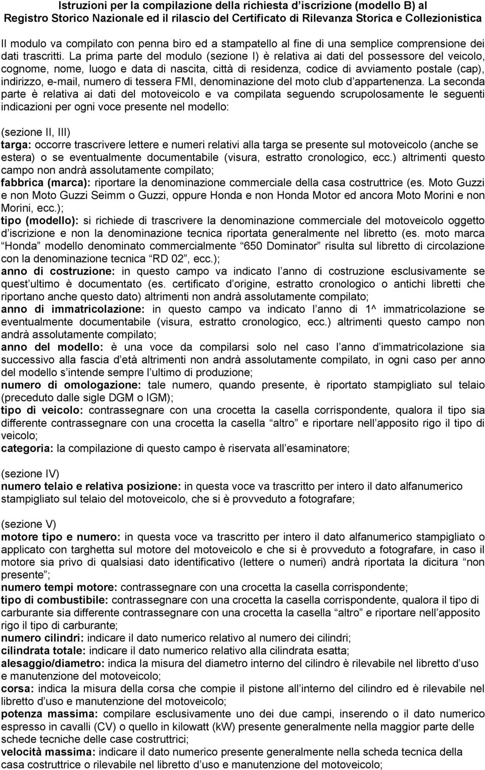 La prima parte del modulo (sezione I) è relativa ai dati del possessore del veicolo, cognome, nome, luogo e data di nascita, città di residenza, codice di avviamento postale (cap), indirizzo, e-mail,