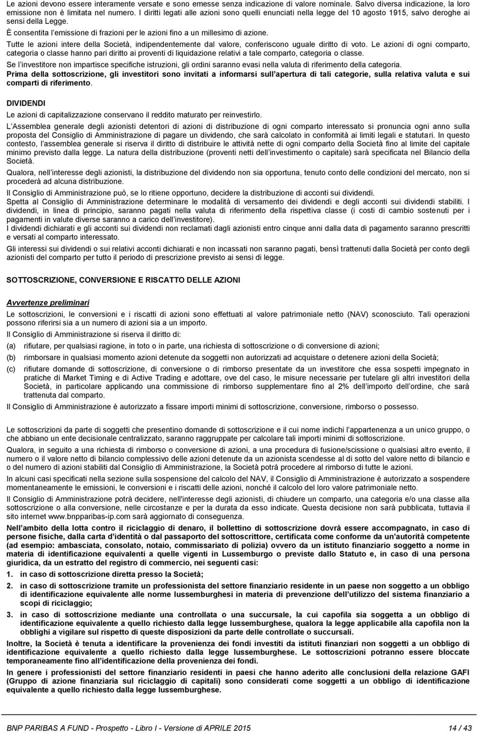 Tutte le azioni intere della Società, indipendentemente dal valore, conferiscono uguale diritto di voto.