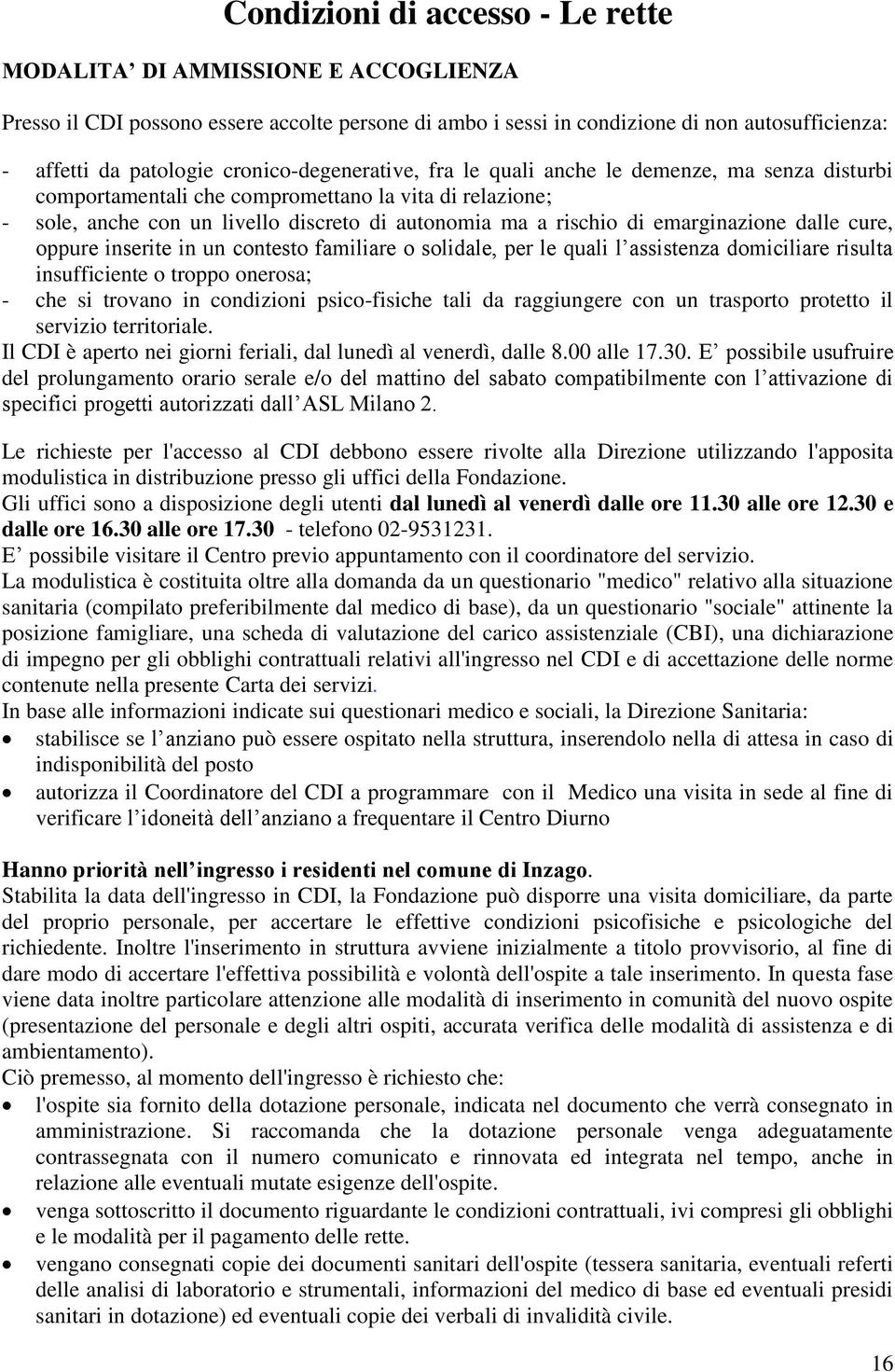 emarginazione dalle cure, oppure inserite in un contesto familiare o solidale, per le quali l assistenza domiciliare risulta insufficiente o troppo onerosa; - che si trovano in condizioni